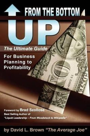 From the Bottom Up: The Ultimate Guide for Business Planning to Profitability by David L Brown 9780985046002