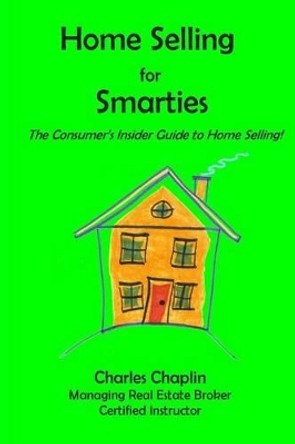 Home Selling For Smarties: The Consumer's Insider Guide to Home Selling by Charles Chaplin 9780985210335