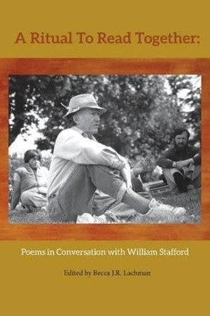 A Ritual to Read Together: Poems in Conversation with William Stafford by Becca J R Lachman 9780985458683