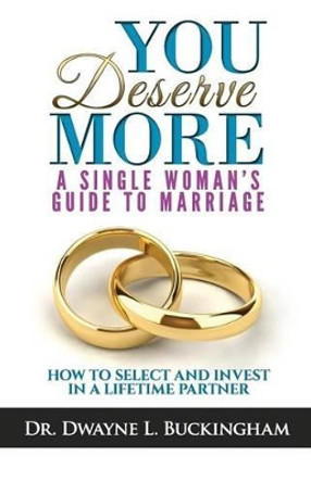 You Deserve More: A Single Woman's Guide To Marriage: How to Select and Invest in a Lifetime Partner by Dwayne L Buckingham 9780985576561