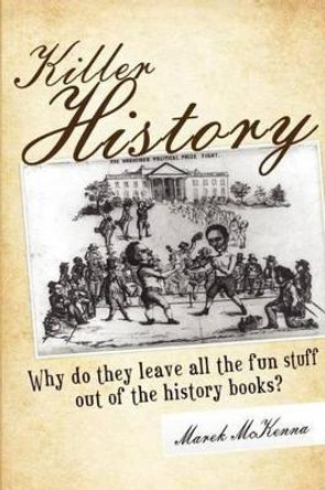 Killer History: Why do they leave all the fun stuff out of the history books by Marek McKenna 9780985048204