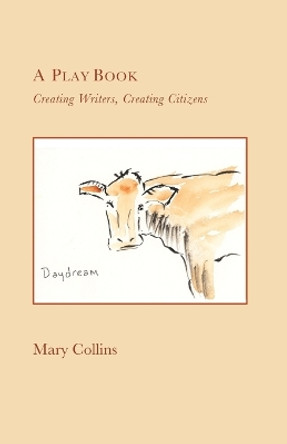 A Play Book: Creating Writers, Creating Citizens by Mary Collins 9780985099787