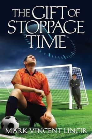 The Gift of Stoppage Time by Mark Vincent Lincir 9780985127237