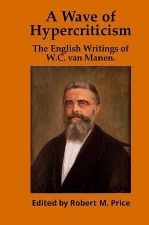 A Wave of Hypercriticism: The English Writings of W.C. van Manen by Professor of Political Science Robert M Price 9780985136277