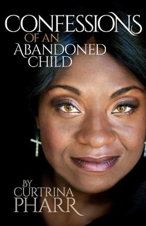 Confessions of an Abandoned Child by Curtrina Pharr 9780985407087