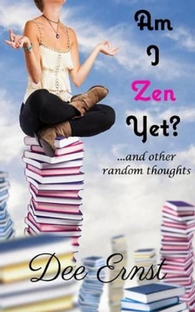 Am I Zen Yet?: ...and other random thoughts by Dee Ernst 9780985985486