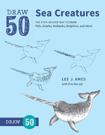 Draw 50 Sea Creatures: The Step-by-Step Way to Draw Fish, Sharks, Mollusks, Dolphins, and More by Lee J. Ames