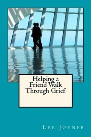 Helping a Friend Walk Through Grief by Lee Joyner 9780986110207