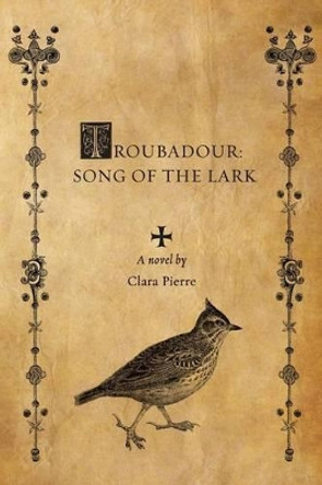 Troubadour: Song of the Lark by Clara Pierre 9780986383809