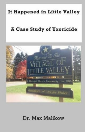 It Happened in Little Valley: A Case Study of Uxoricide by Dr Max Malikow 9780986405594
