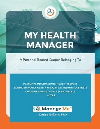 My Health Manager(c): A Personal Medical Record Keeper and Log Book For Health & Wellbeing Track Lab Tests, Allergies, Medications, Vitals, Check-Up Details, Family Medical History & More by Katrina Mulberry 9780986954313