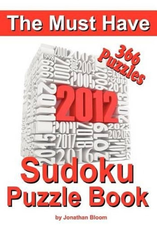 The Must Have 2012 Sudoku Puzzle Book: 366 Sudoku Puzzle Games to challenge you every day of the year. Randomly distributed and ranked from quick through nasty to cruel and deadly! Killer Sudoku by Jonathan Bloom 9780987003904