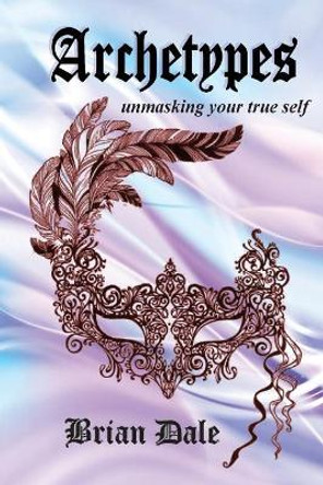 Archetypes: Unmasking your true self by Brian Dale 9780987451040