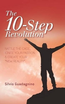 The 10-Step Revolution: Rattle the Cage, Ignite Your Passion & Create Your &quot;new Reality&quot; by Silvio Guadagnino 9780988020603