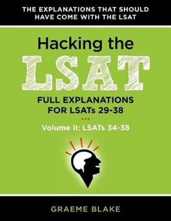 Hacking The LSAT: Full Explanations For LSATs 29-38 (Volume II: LSATs 34-38) by Graeme Blake 9780988127913