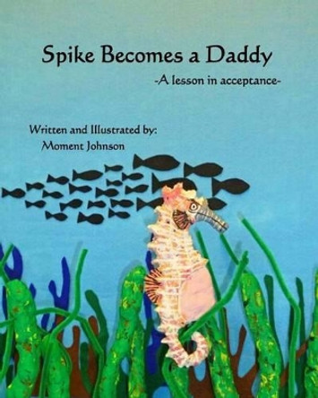 Spike Becomes a Daddy: A Lesson in Acceptance by Moment Johnson 9780988202153