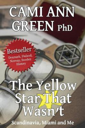 The Yellow Star That Wasn't: Scandinavia, Miami, and Me. Wartime Jews in Scandinavia; From Helsinki to a Miami Beach Obsession. by Cami Ann Green 9780988216938