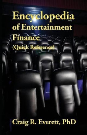 Encyclopedia of Entertainment Finance (Quick Reference): Handy Guide to Financial Jargon in the Motion Picture Industry by Craig R Everett 9780988237421