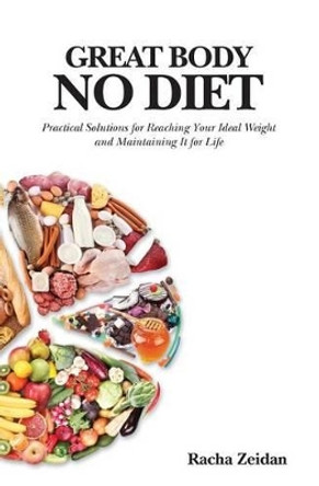 Great Body No Diet: Practical Solutions for Reaching Your Ideal Weight and Maintaining It for Life by Racha Zeidan 9780988290501