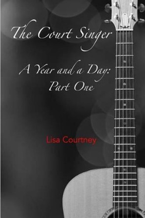 A Year and a Day, Part One: The Court Singer by Lisa Courtney 9780986183737