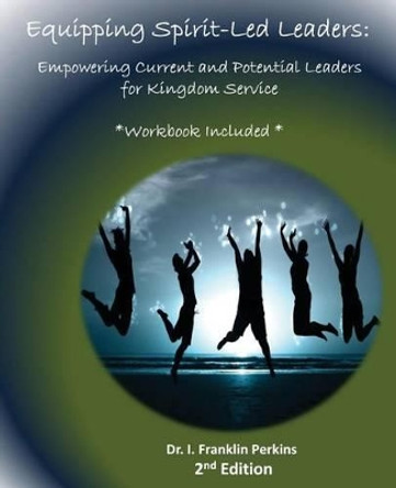 Equipping Spirit-Led Leaders: Empowering Current and Potential Leaders for Kingdom Service by Dr I Franklin Perkins 9780986238925