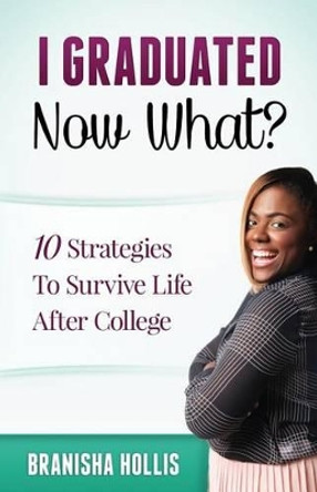 I Graduated Now What?: 10 Strategies To Survive Life After College by Branisha Hollis 9780986416521