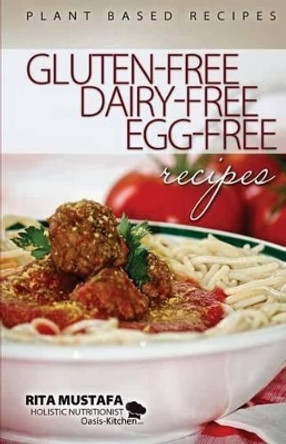 Gluten-Free, Dairy-Free, Egg-Free Recipes: Holistic Nutritionist by Rita Mustafa 9780986755811