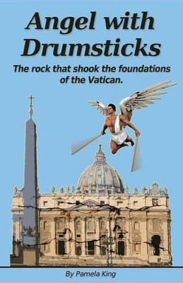 Angel with Drumsticks: The Rock That Shook the Foundations of the Vatican by Pamela J King 9780987541239
