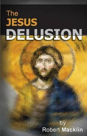 The Jesus Delusion by Robert Macklin 9780987600660