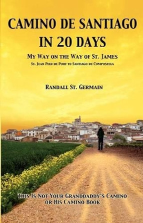 Camino de Santiago in 20 Days: My Way On The Way Of St. James by Randall St Germain 9780987709004