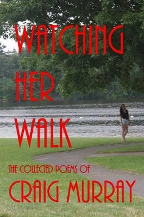 Watching Her Walk: Collected Poetry of Craig Murray by Craig M Murray 9780987857040