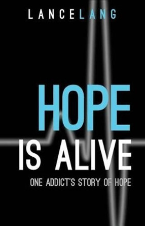 Hope is Alive: One Addict's Story of Hope by Lance Lang 9780988209619