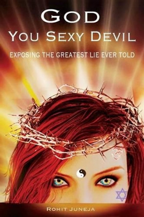 God You Sexy Devil: Exposing The Greatest Lie Ever Told by Rohit Juneja 9780988398931