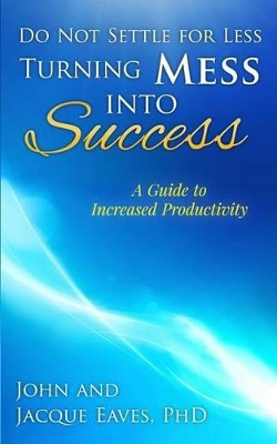 Do Not Settle for Less Turning Mess Into Success: A Guide to Increased Productivity by Jacque K Eaves Ph D 9780988438408