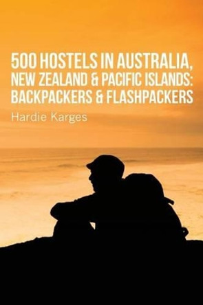 500 Hostels: Australia, New Zealand & Pacific Islands: Backpackers & Flashpackers by Hardie Karges 9780988490574