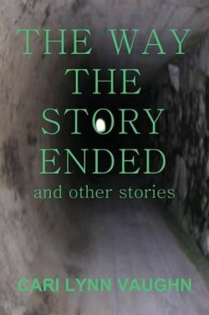 The Way The Story Ended: And other stories by Cari Lynn Vaughn 9780988542778