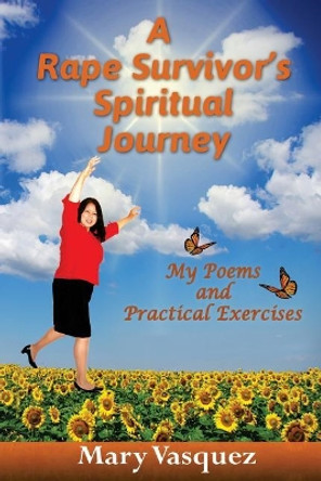 A Rape Survivor's Spiritual Journey: My Poems and Practical Exercises by Mary Vasquez 9780988671768