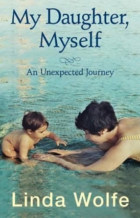 My Daughter, Myself- An Unexpected Journey by Linda Wolfe 9780988696815