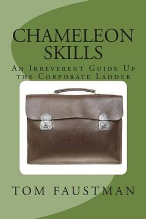 Chameleon Skills: An Irreverent Guide Up the Corporate Ladder by Tom Faustman 9780988786226