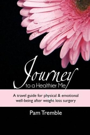Journey to a Healthier Me: A travel guide for physical & emotional well-being after weight loss surgery by Pam Tremble 9780988831001
