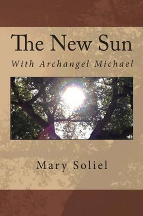 The New Sun: With Archangel Michael by Mary Soliel 9780989016933