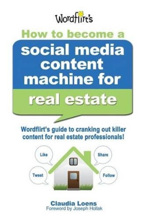 How to Become a Social Media Content Machine for Real Estate: Wordflirt's Guide to Cranking out Killer Content to Grow Your Real Estate Business! by Claudia M Loens 9780989060110