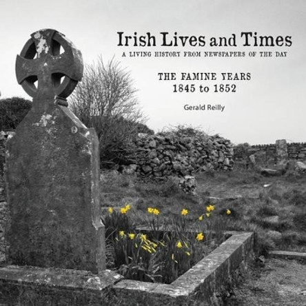 Irish Lives and Times - The Famine Years - 1845 to 1852 by Gerald Reilly 9780989275323