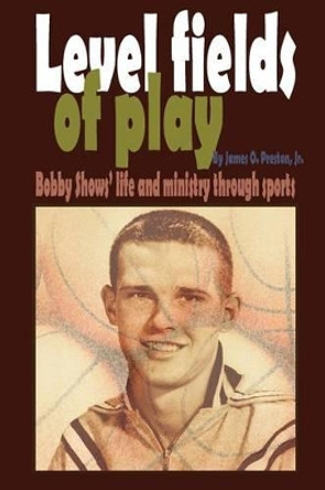 Level fields of play: Bobby Shows' life and ministry through sports by James O Preston Jr 9780989418102