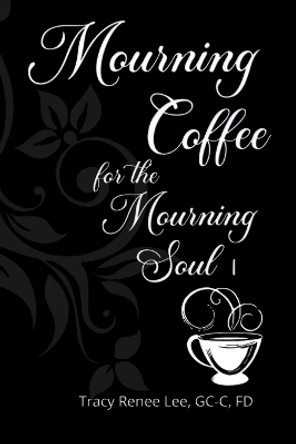 Mourning Coffee for the Mourning Soul: 52 True Stories of Comfort for the Mourning Soul by Tracy Renee Lee 9780989444736