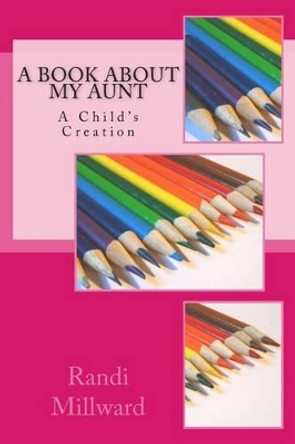 A Book about My Aunt: A Child's Creation by Randi L Millward 9780989486569