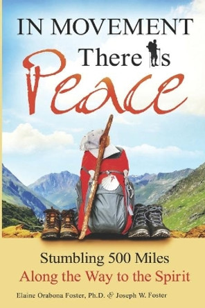 In Movement There Is Peace: Stumbling 500 Miles Along the Way to the Spirit by Joseph Wilbred Foster III 9780989507707