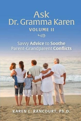 Ask Dr. Gramma Karen, Volume II: Savvy Advice to Soothe Parent-Grandparent Conflicts by Karen L Rancourt 9780989627474