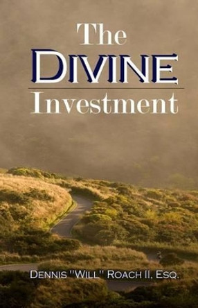 The Divine Investment by Dennis &quot;will&quot; Roach II 9780989631518