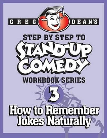 Step By Step to Stand-Up Comedy - Workbook Series: Workbook 3: How to Remember Jokes Naturally by Greg Dean 9780989735124